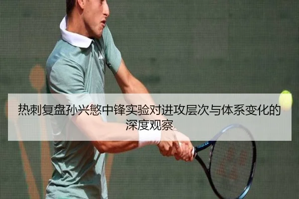热刺复盘孙兴慜中锋实验对进攻层次与体系变化的深度观察